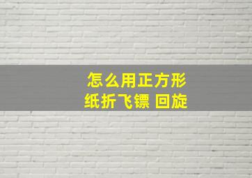 怎么用正方形纸折飞镖 回旋